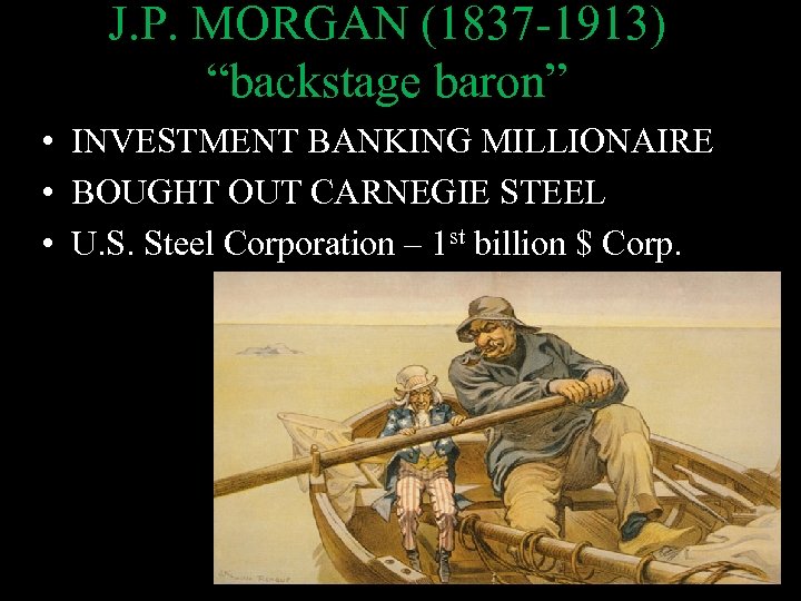 J. P. MORGAN (1837 -1913) “backstage baron” • INVESTMENT BANKING MILLIONAIRE • BOUGHT OUT