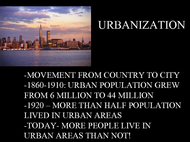 URBANIZATION -MOVEMENT FROM COUNTRY TO CITY -1860 -1910: URBAN POPULATION GREW FROM 6 MILLION