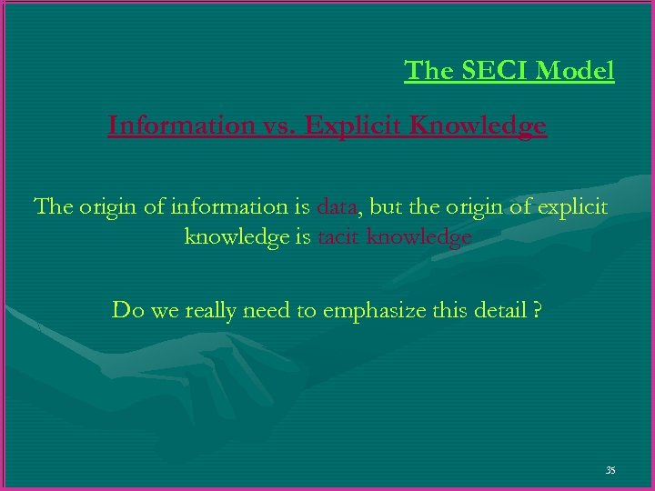 The SECI Model Information vs. Explicit Knowledge The origin of information is data, but