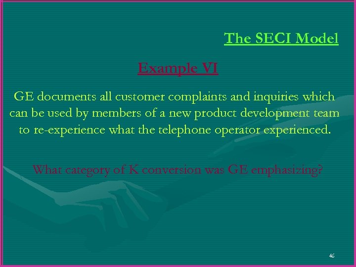 The SECI Model Example VI GE documents all customer complaints and inquiries which can