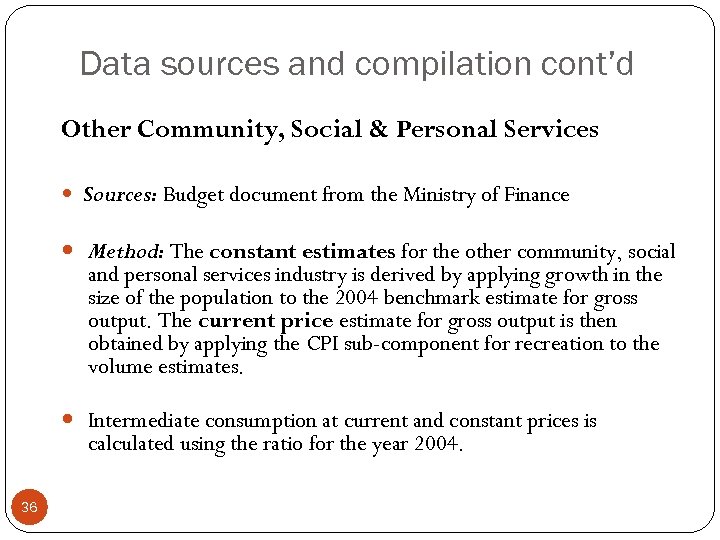 Data sources and compilation cont’d Other Community, Social & Personal Services Sources: Budget document