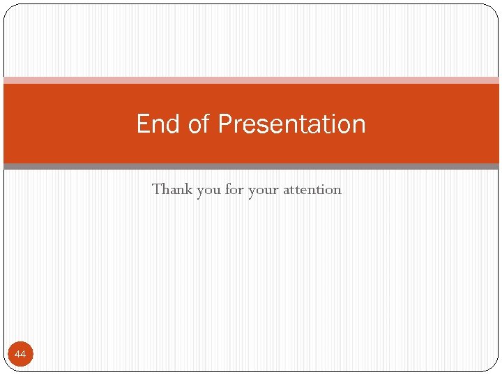 End of Presentation Thank you for your attention 44 