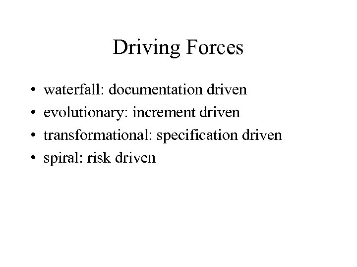 Driving Forces • • waterfall: documentation driven evolutionary: increment driven transformational: specification driven spiral: