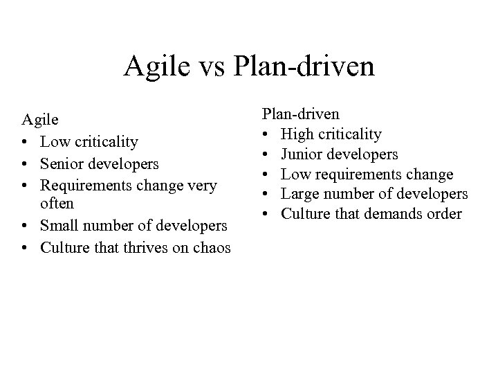 Agile vs Plan-driven Agile • Low criticality • Senior developers • Requirements change very