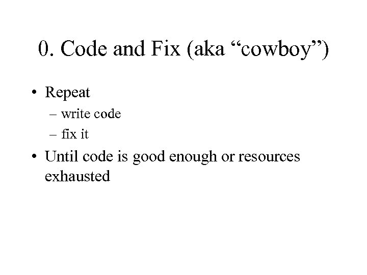 0. Code and Fix (aka “cowboy”) • Repeat – write code – fix it