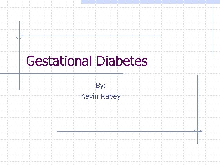 Gestational Diabetes By: Kevin Rabey 