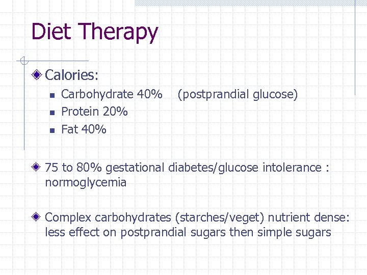 Diet Therapy Calories: n n n Carbohydrate 40% Protein 20% Fat 40% (postprandial glucose)