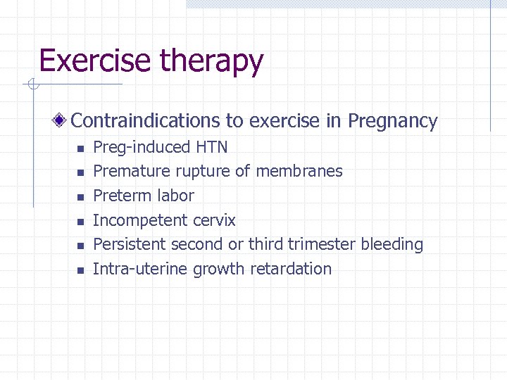 Exercise therapy Contraindications to exercise in Pregnancy n n n Preg-induced HTN Premature rupture