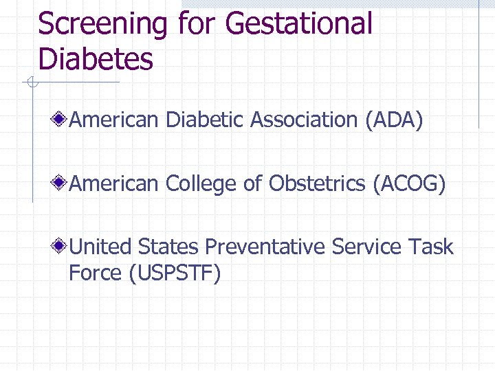 Screening for Gestational Diabetes American Diabetic Association (ADA) American College of Obstetrics (ACOG) United