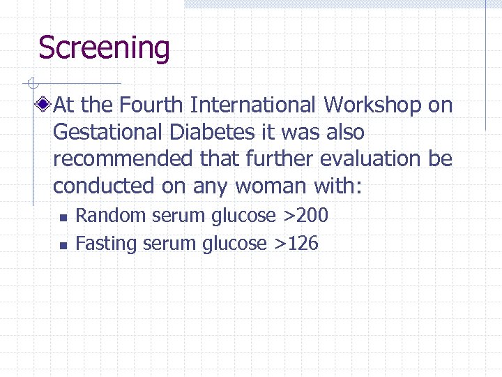 Screening At the Fourth International Workshop on Gestational Diabetes it was also recommended that