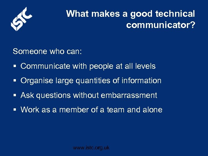 What makes a good technical communicator? Someone who can: § Communicate with people at