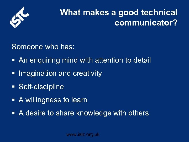 What makes a good technical communicator? Someone who has: § An enquiring mind with