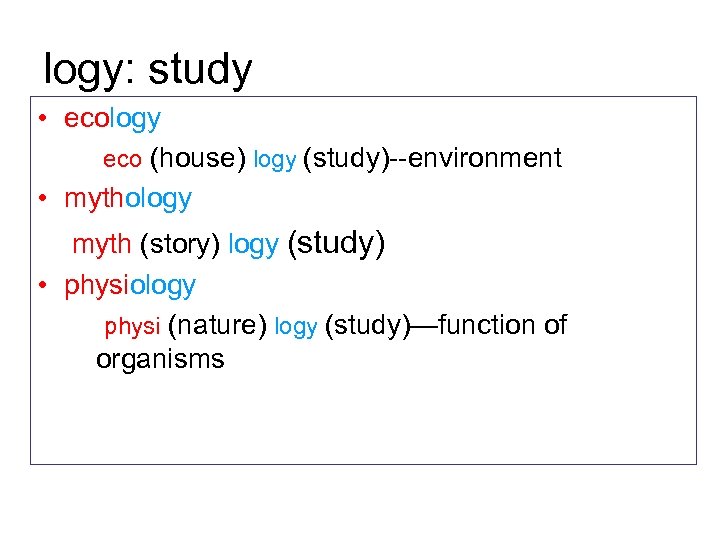 logy: study • ecology eco (house) logy (study)--environment • mythology myth (story) logy (study)