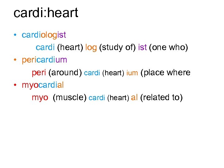 cardi: heart • cardiologist cardi (heart) log (study of) ist (one who) • pericardium