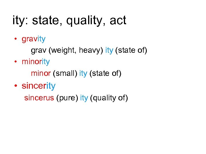 ity: state, quality, act • gravity grav (weight, heavy) ity (state of) • minority
