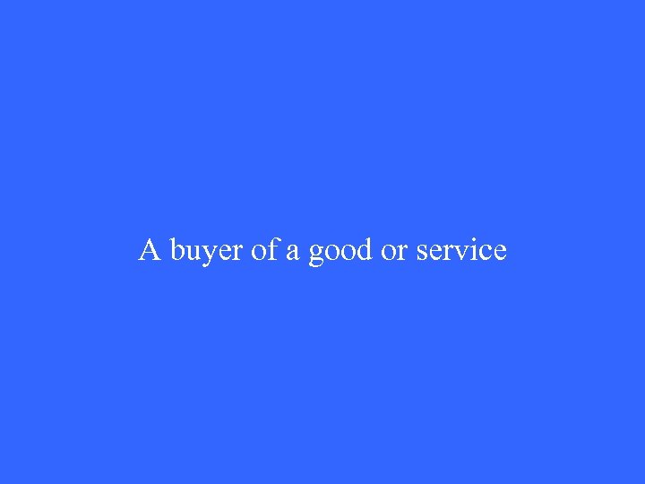 A buyer of a good or service 