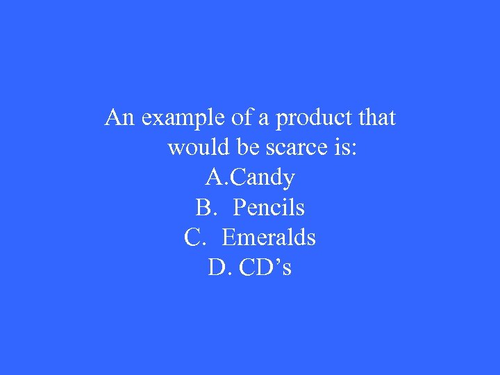 An example of a product that would be scarce is: A. Candy B. Pencils