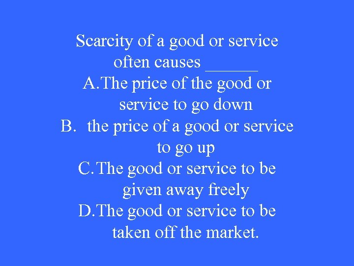 Scarcity of a good or service often causes ______ A. The price of the
