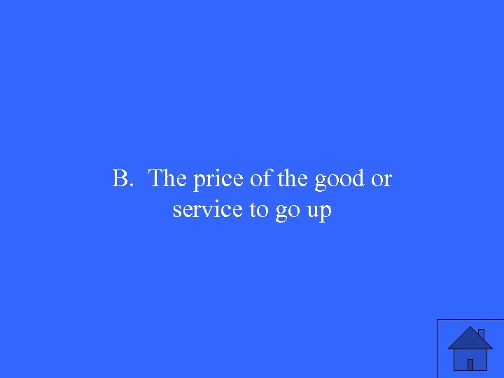 B. The price of the good or service to go up 