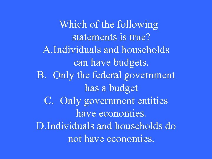 Which of the following statements is true? A. Individuals and households can have budgets.