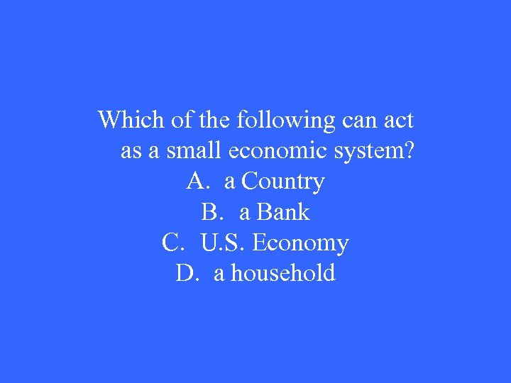 Which of the following can act as a small economic system? A. a Country