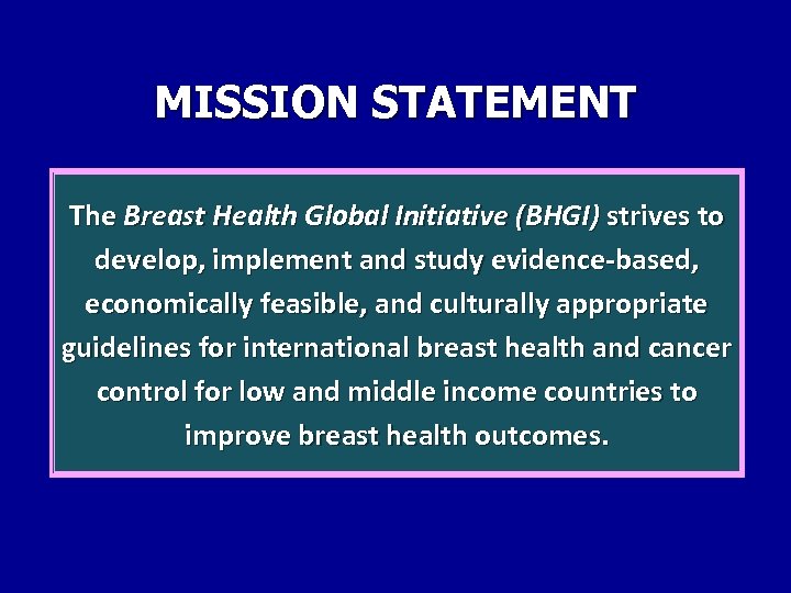 MISSION STATEMENT The Breast Health Global Initiative (BHGI) strives to develop, implement and study