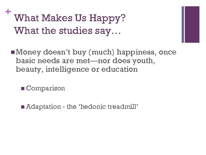 + What Makes Us Happy? What the studies say… n Money doesn’t buy (much)