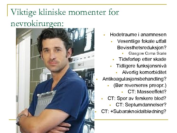 Viktige kliniske momenter for nevrokirurgen: § Hodetraume i anamnesen § Vesentlige fokale utfall Bevissthetsreduksjon?