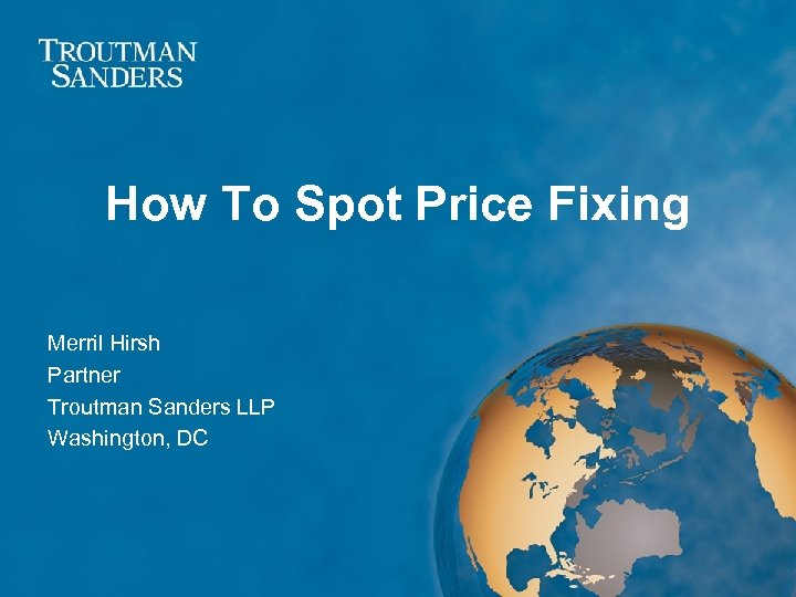 How To Spot Price Fixing Merril Hirsh Partner Troutman Sanders LLP Washington, DC 