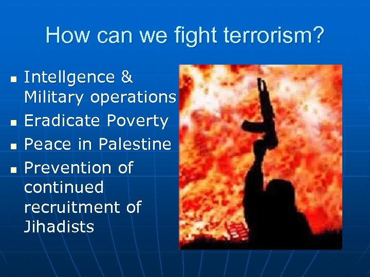 How can we fight terrorism? n n Intellgence & Military operations Eradicate Poverty Peace