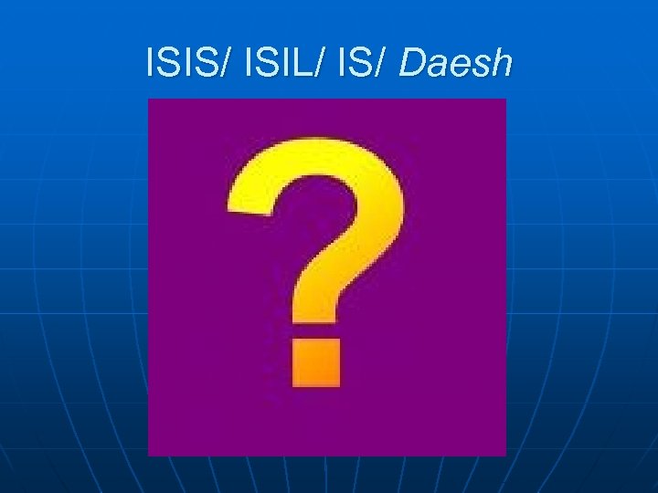 ISIS/ ISIL/ IS/ Daesh 