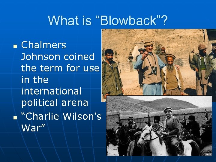 What is “Blowback”? n n Chalmers Johnson coined the term for use in the