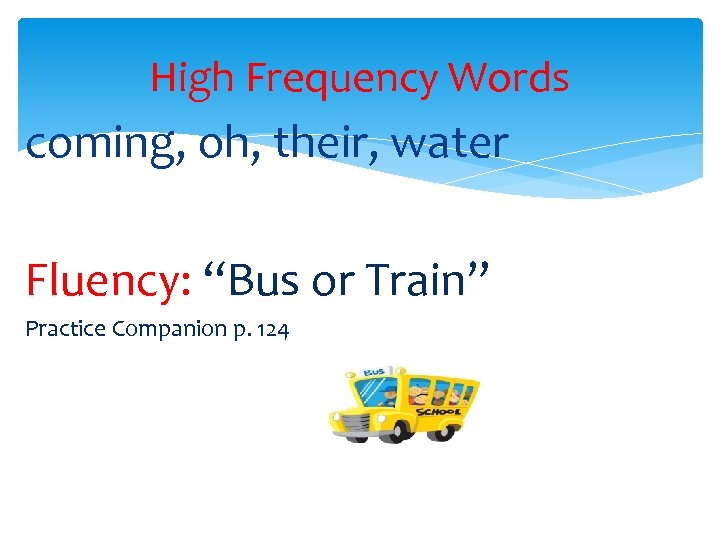 High Frequency Words coming, oh, their, water Fluency: “Bus or Train” Practice Companion p.