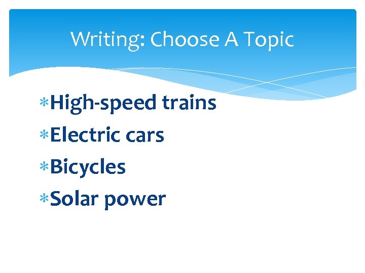 Writing: Choose A Topic High-speed trains Electric cars Bicycles Solar power 