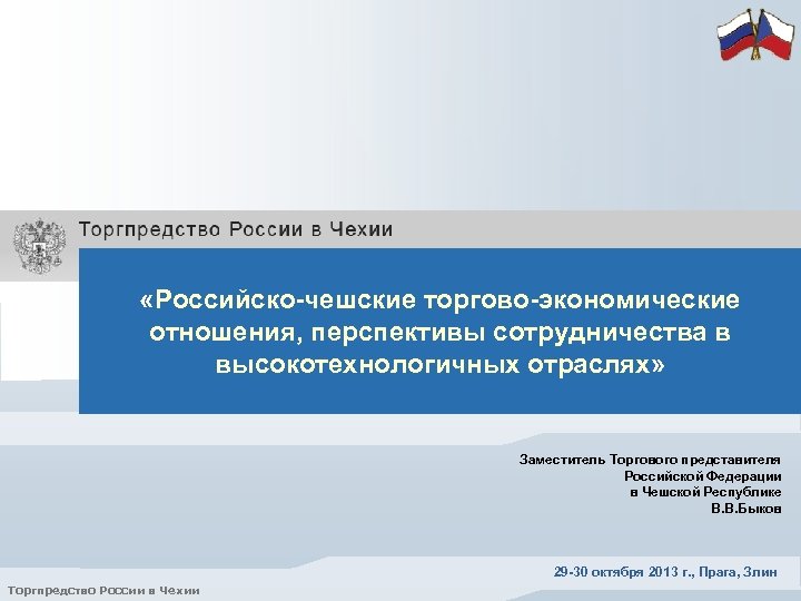  «Российско-чешские торгово-экономические отношения, перспективы сотрудничества в высокотехнологичных отраслях» Заместитель Торгового представителя Российской Федерации