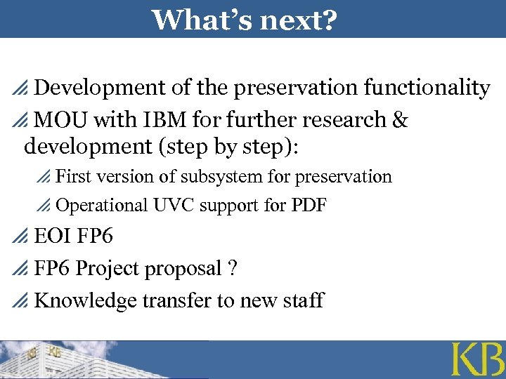 What’s next? p Development of the preservation functionality p MOU with IBM for further