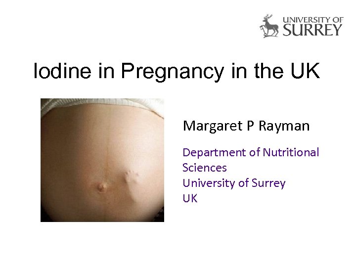 Iodine in Pregnancy in the UK Margaret P Rayman Department of Nutritional Sciences University