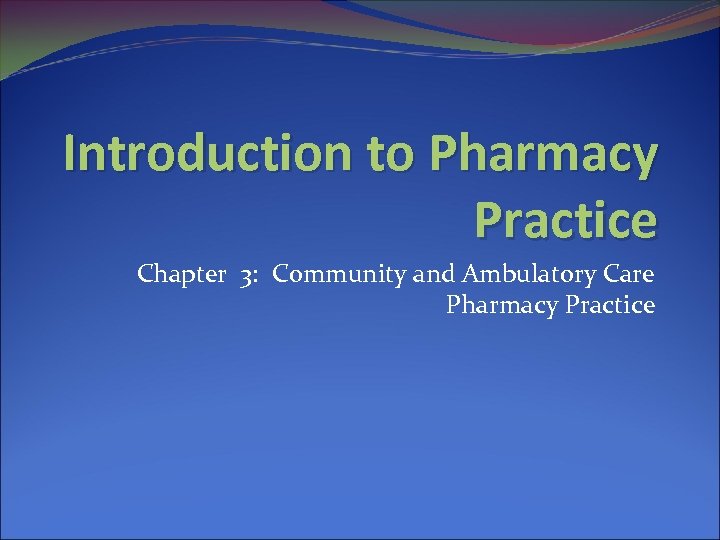 Introduction to Pharmacy Practice Chapter 3: Community and Ambulatory Care Pharmacy Practice 