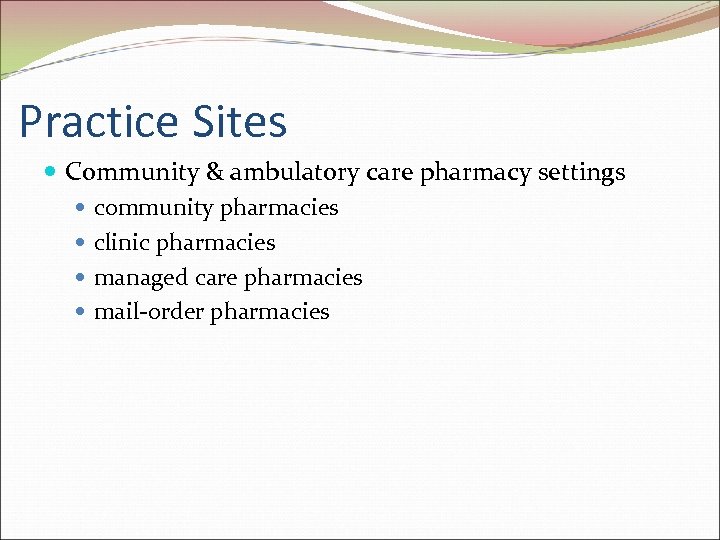 Practice Sites Community & ambulatory care pharmacy settings community pharmacies clinic pharmacies managed care