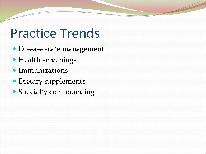 Practice Trends Disease state management Health screenings Immunizations Dietary supplements Specialty compounding 