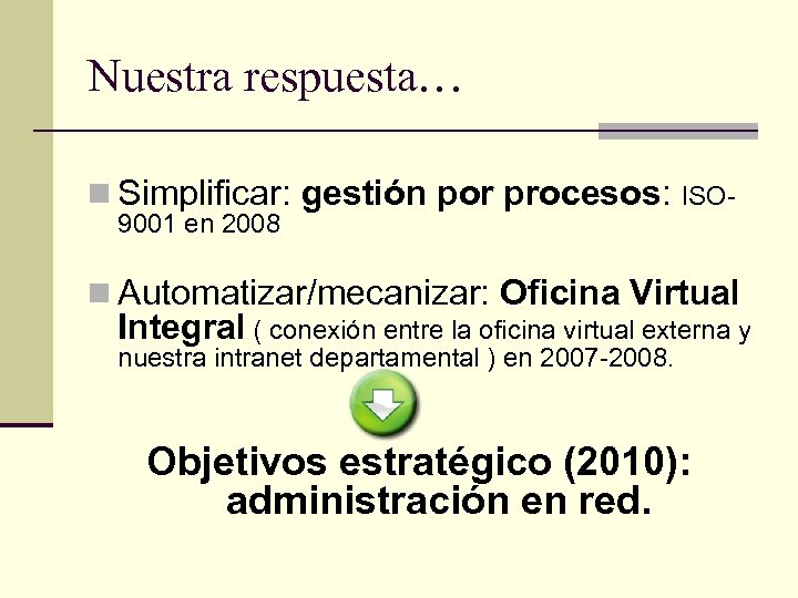 Nuestra respuesta… n Simplificar: gestión por procesos: ISO 9001 en 2008 n Automatizar/mecanizar: Oficina