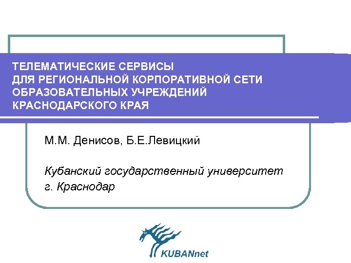 ТЕЛЕМАТИЧЕСКИЕ СЕРВИСЫ ДЛЯ РЕГИОНАЛЬНОЙ КОРПОРАТИВНОЙ СЕТИ ОБРАЗОВАТЕЛЬНЫХ УЧРЕЖДЕНИЙ КРАСНОДАРСКОГО КРАЯ М. М. Денисов, Б.