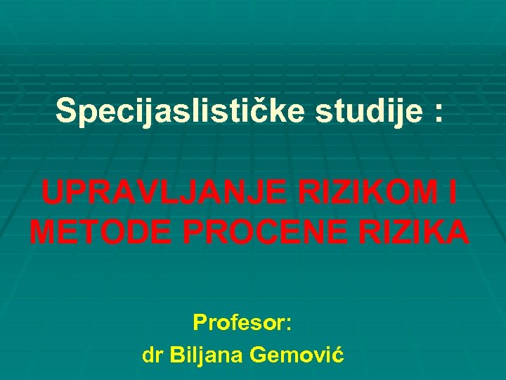 Specijaslističke studije : UPRAVLJANJE RIZIKOM I METODE PROCENE RIZIKA Profesor: dr Biljana Gemović 