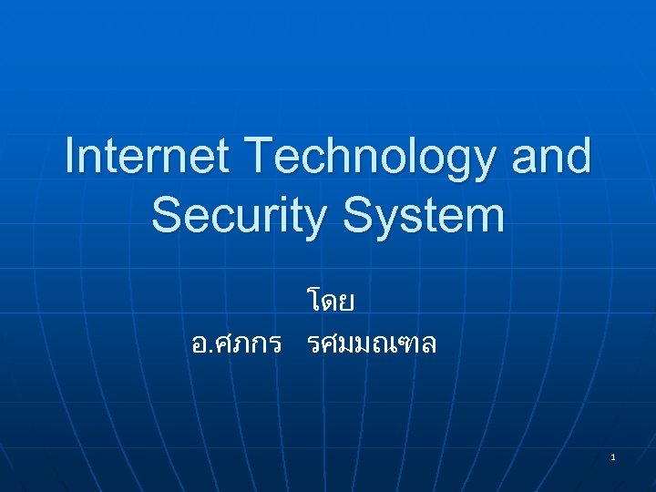 Internet Technology and Security System โดย อ. ศภกร รศมมณฑล 1 