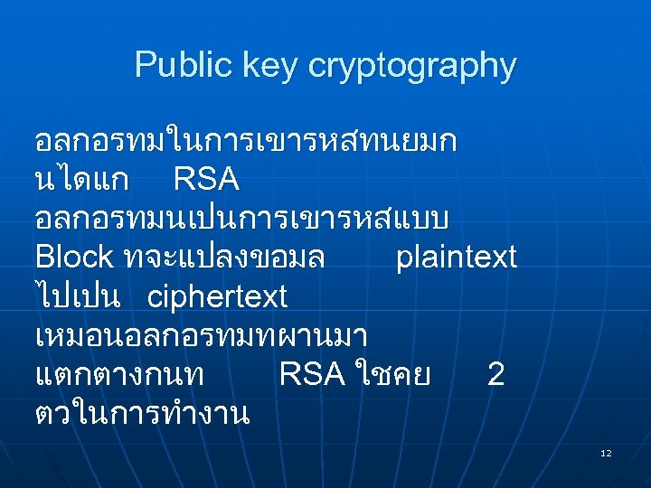 Public key cryptography อลกอรทมในการเขารหสทนยมก นไดแก RSA อลกอรทมนเปนการเขารหสแบบ Block ทจะแปลงขอมล plaintext ไปเปน ciphertext เหมอนอลกอรทมทผานมา แตกตางกนท