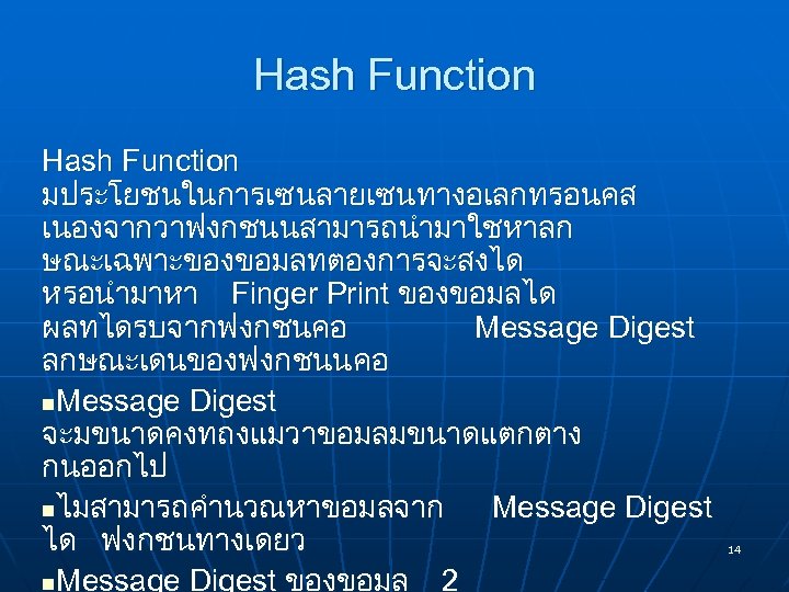 Hash Function มประโยชนในการเซนลายเซนทางอเลกทรอนคส เนองจากวาฟงกชนนสามารถนำมาใชหาลก ษณะเฉพาะของขอมลทตองการจะสงได หรอนำมาหา Finger Print ของขอมลได ผลทไดรบจากฟงกชนคอ Message Digest ลกษณะเดนของฟงกชนนคอ n.