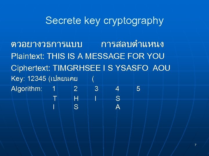 Secrete key cryptography ตวอยางวธการแบบ การสลบตำแหนง Plaintext: THIS IS A MESSAGE FOR YOU Ciphertext: TIMGRHSEE