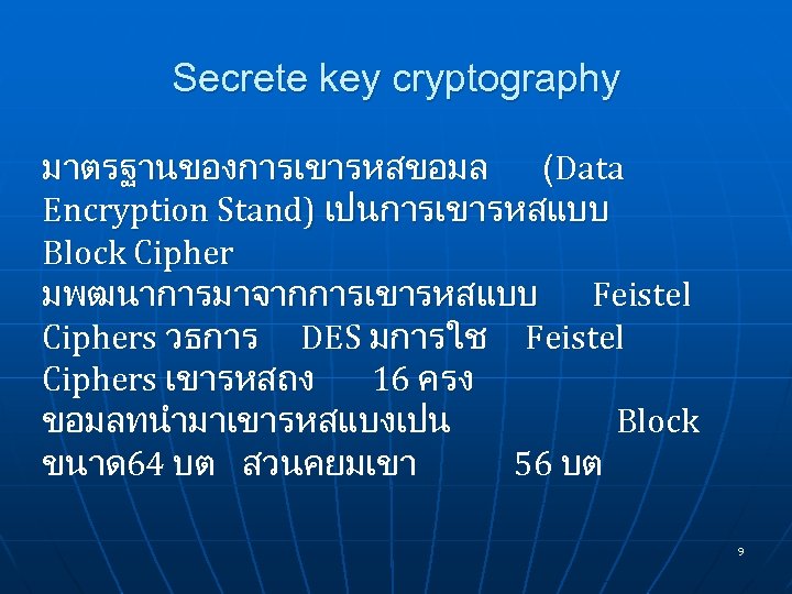 Secrete key cryptography มาตรฐานของการเขารหสขอมล (Data Encryption Stand) เปนการเขารหสแบบ Block Cipher มพฒนาการมาจากการเขารหสแบบ Feistel Ciphers วธการ