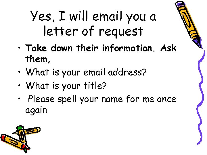Yes, I will email you a letter of request • Take down their information.