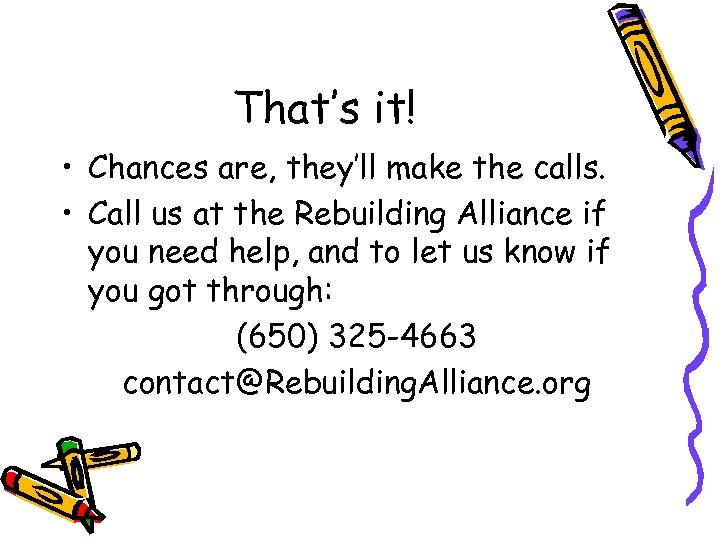 That’s it! • Chances are, they’ll make the calls. • Call us at the